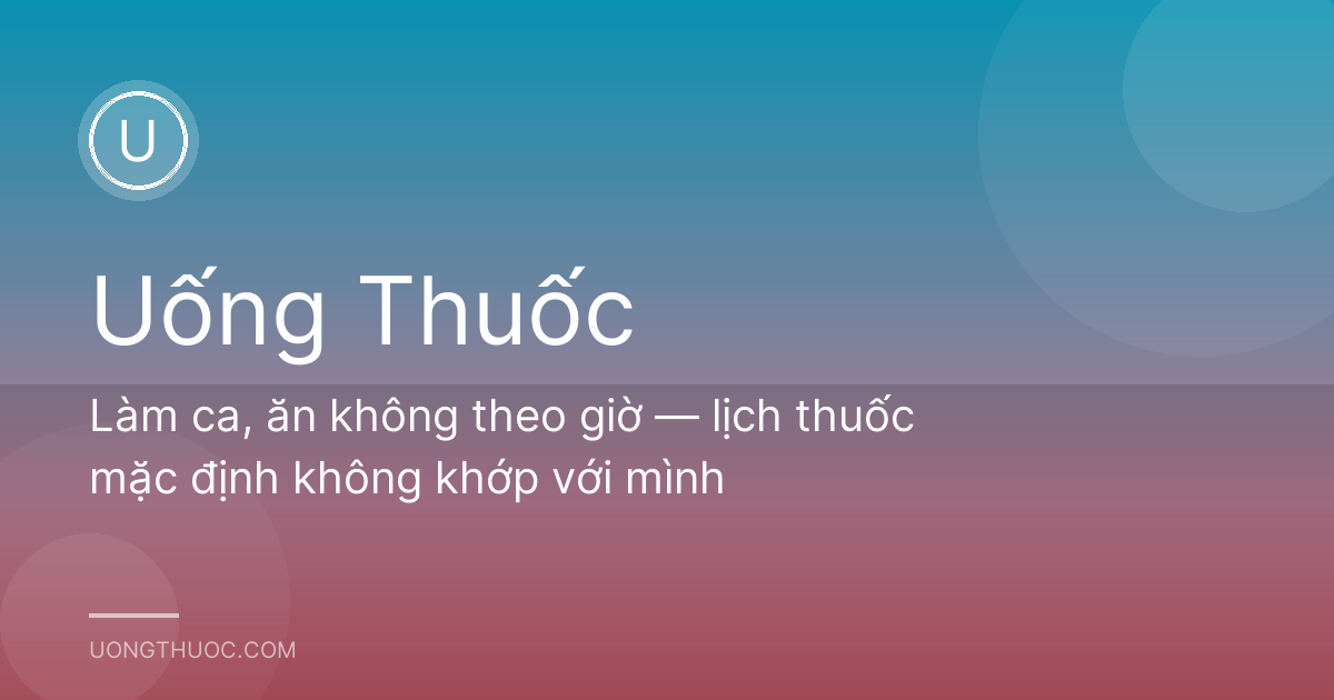 Làm ca, ăn không theo giờ — lịch thuốc mặc định không khớp với mình