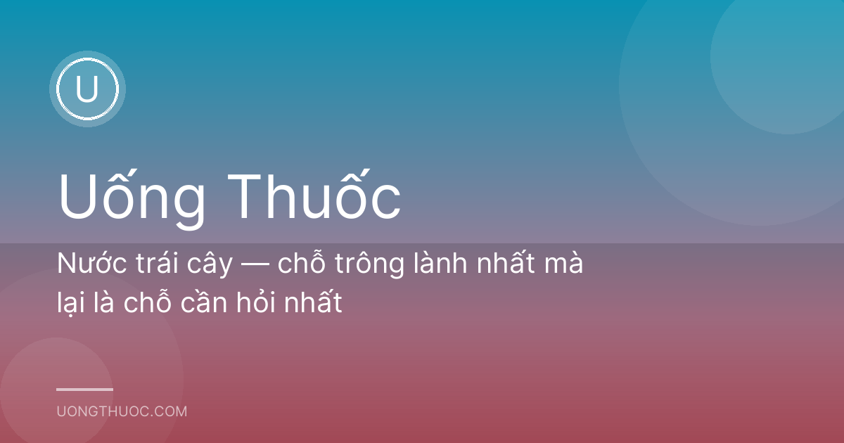 Nước trái cây — chỗ trông lành nhất mà lại là chỗ cần hỏi nhất