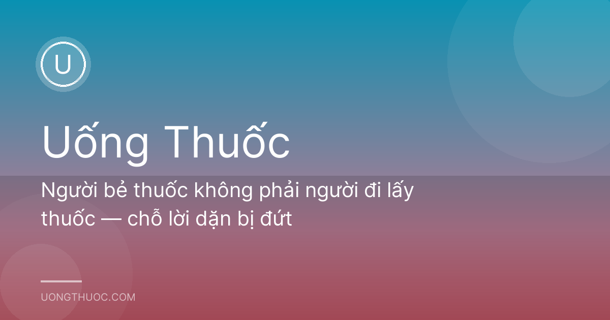 Người bẻ thuốc không phải người đi lấy thuốc — chỗ lời dặn bị đứt